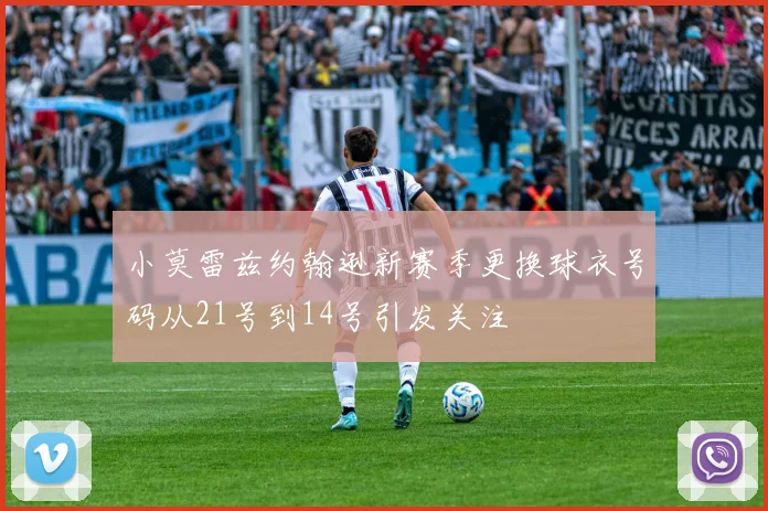 小莫雷兹约翰逊新赛季更换球衣号码从21号到14号引发关注