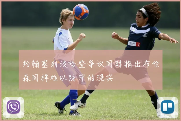 约翰塞利谈哈登争议同时指出布伦森同样难以防守的现实