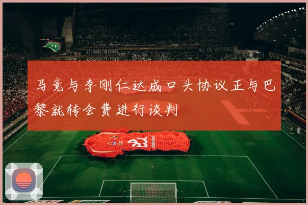 马竞与李刚仁达成口头协议正与巴黎就转会费进行谈判
