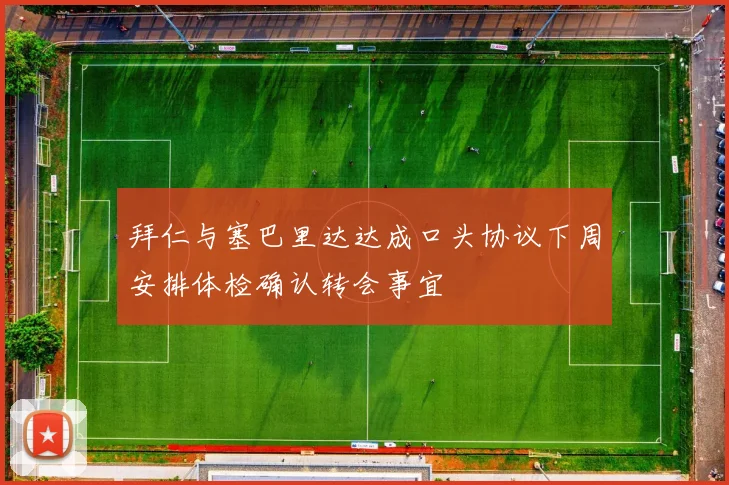 拜仁与塞巴里达达成口头协议下周安排体检确认转会事宜