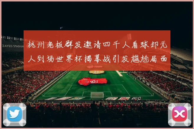 杭州老板群发邀请四千人看球却无人到场世界杯揭幕战引发尴尬局面
