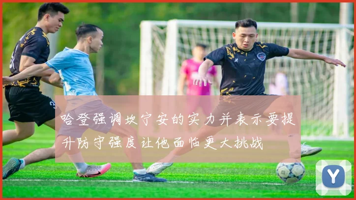 哈登强调坎宁安的实力并表示要提升防守强度让他面临更大挑战