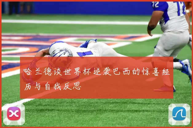 哈兰德谈世界杯逆袭巴西的惊喜经历与自我反思