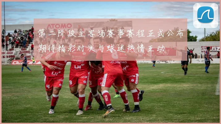 第二阶段主客场赛事赛程正式公布期待精彩对决与球迷热情互动