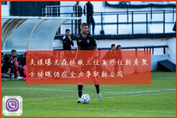 美媒曝光森林狼三位高顺位新秀聚会榜眼仍在全力争取新合同