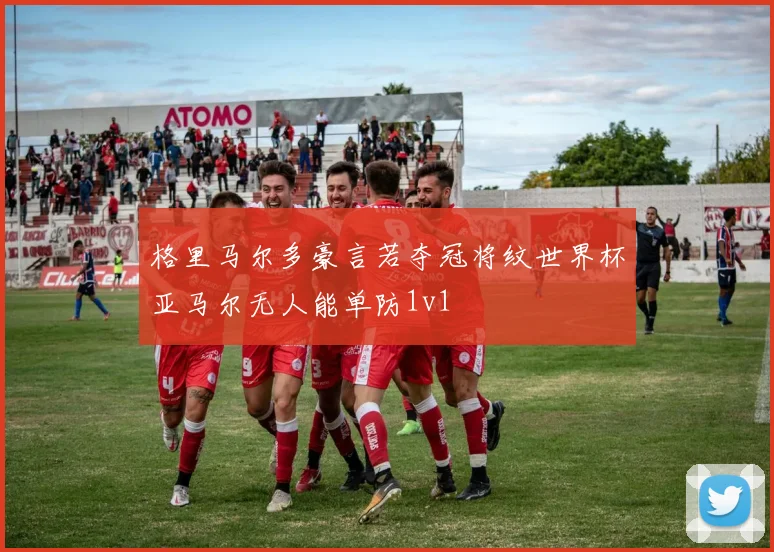 格里马尔多豪言若夺冠将纹世界杯亚马尔无人能单防1v1